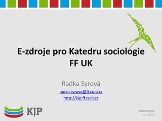 E-zdroje pro Katedru sociologie
FF UK
Radka Syrová
radka.syrova@ff.cuni.cz
http://kjp.ff.cuni.cz
Radka Syrová
6.11.2013

 