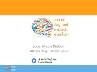 Social	
  Media	
  Dialoog	
  
IGLUU	
  Den	
  Haag,	
  	
  30	
  oktober	
  2013	
  
@AanDeSlagSoMe	
  
#somedialoog	
  
1	
  

 