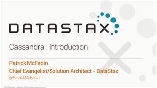©2013 DataStax Conﬁdential. Do not distribute without consent.
@PatrickMcFadin
Patrick McFadin
Chief Evangelist/Solution Architect - DataStax
Cassandra : Introduction
 