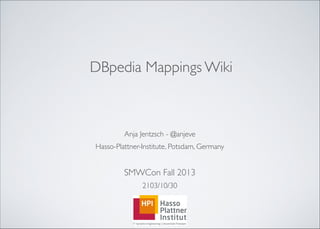  

DBpedia Mappings Wiki

Anja Jentzsch - @anjeve	

Hasso-Plattner-Institute, Potsdam, Germany	


!
SMWCon Fall 2013	

2103/10/30

 
