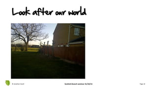 © Jonathan Hazell Scottish Branch seminar 31/10/13 Page 10
Look after our world
 