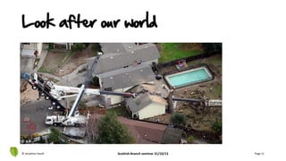 © Jonathan Hazell Scottish Branch seminar 31/10/13 Page 11
Look after our world
 