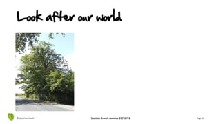 © Jonathan Hazell Scottish Branch seminar 31/10/13 Page 13
Look after our world
 