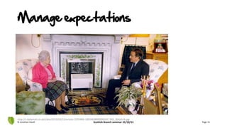 Manage expectations
© Jonathan Hazell Scottish Branch seminar 31/10/13 Page 15
http://i.dailymail.co.uk/i/pix/2013/03/12/article-2291866-18918E88000005DC-304_964x524.jpg
 