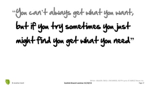 © Jonathan Hazell Scottish Branch seminar 31/10/13 Page 17
but if you try sometimes you just
might find you get what you need”
Writer: JAGGER, MICK / RICHARDS, KEITH Lyrics © ABKCO Music Inc.
“You can’t always get what you want,
 