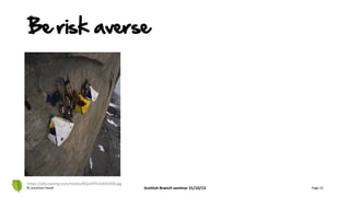 © Jonathan Hazell Scottish Branch seminar 31/10/13 Page 22
https://pbs.twimg.com/media/BQvVFfiCAAIEk0W.jpg
Be risk averse
 