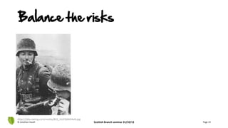 © Jonathan Hazell Scottish Branch seminar 31/10/13 Page 23
Balance the risks
https://pbs.twimg.com/media/BUt_iUsCQAAG4aN.jpg
 
