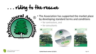 © Jonathan Hazell Scottish Branch seminar 31/10/13 Page 29
• The Association has supported the market place
by developing standard terms and conditions
• for contractors, and
• for consultants
http://www.trees.org.uk
. . . riding to the rescue
 