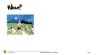 When?
© Jonathan Hazell Scottish Branch seminar 31/10/13 Page 52
http://blog.abcmusicandme.com/wp-content/uploads/2010/09/sound-of-music.jpg
 