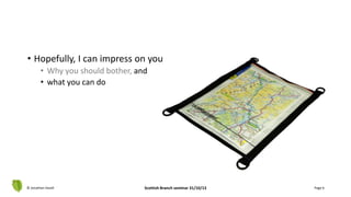 • Hopefully, I can impress on you
• Why you should bother, and
• what you can do
© Jonathan Hazell Scottish Branch seminar 31/10/13 Page 6
 