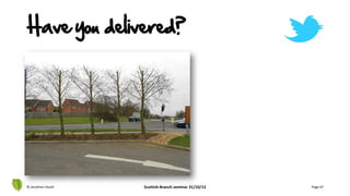 Have you delivered?
© Jonathan Hazell Scottish Branch seminar 31/10/13 Page 67
 