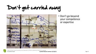 Don’t get carried away
• Don’t go beyond
your competence
or expertise
© Jonathan Hazell Scottish Branch seminar 31/10/13 Page 71
http://chem-fuuast.weebly.com/uploads/1/2/8/9/12894433/5305170_orig.jpg
 