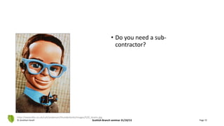 • Do you need a sub-
contractor?
© Jonathan Hazell Scottish Branch seminar 31/10/13 Page 72
http://www.bbc.co.uk/cult/anderson/thunderbirds/images/520_brains.jpg
 