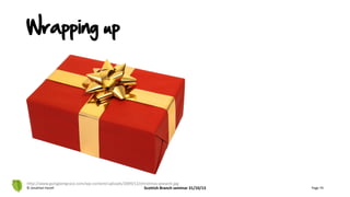 Wrapping up
© Jonathan Hazell Scottish Branch seminar 31/10/13 Page 74
http://www.gutsglamgrace.com/wp-content/uploads/2009/12/christmas-present.jpg
 