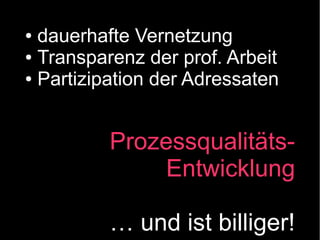 dauerhafte Vernetzung
● Transparenz der prof. Arbeit
● Partizipation der Adressaten
●

ProzessqualitätsEntwicklung
… und ist billiger!

 