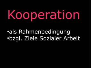 Kooperation
als Rahmenbedingung
●
bzgl. Ziele Sozialer Arbeit
●

 