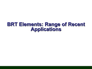 BRT Elements: Range of Recent
Applications

 