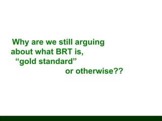 Why are we still arguing
about what BRT is,
“gold standard”
or otherwise??

 