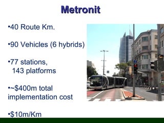 Metronit
•40 Route Km.
•90 Vehicles (6 hybrids)
•77 stations,
143 platforms
•~$400m total
implementation cost
•$10m/Km

 