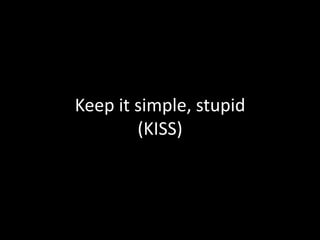 Keep it simple, stupid
(KISS)
 