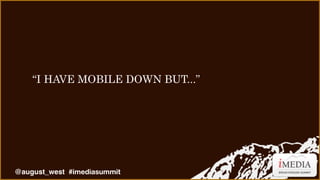“I HAVE MOBILE DOWN BUT...”

@august_west #imediasummit

 