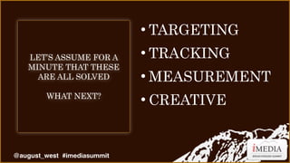LET’S ASSUME FOR A
MINUTE THAT THESE
ARE ALL SOLVED
WHAT NEXT?

@august_west #imediasummit

•TARGETING
•TRACKING
•MEASUREM...