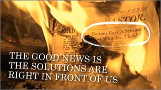 THE GOOD NEWS IS
THE SOLUTIONS ARE
RIGHT IN FRONT OF
US

 