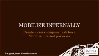 MOBILIZE INTERNALLY
Create a cross company task force
Mobilize internal processes

@august_west #imediasummit

 