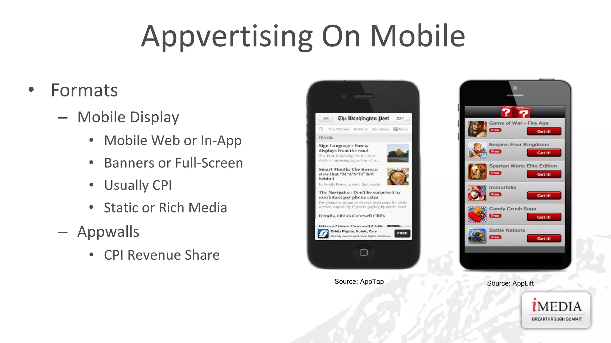 Appvertising On Mobile
• Formats
– Mobile Display
•
•
•
•

Mobile Web or In-App
Banners or Full-Screen
Usually CPI
Static or Rich Media

– Appwalls
• CPI Revenue Share
Source: AppTap

Source: AppLift

 