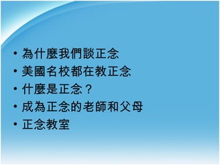•
•
•
•
•

為什麼我們談正念
美國名校都在教正念
什麼是正念？
成為正念的老師和父母
正念教室

 