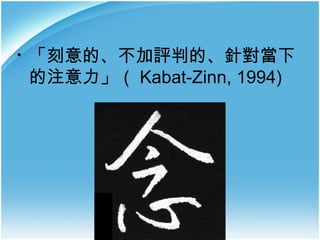 •

「刻意的、不加評判的、針對當下
的注意力」（ Kabat-Zinn, 1994)

 