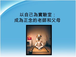 以自己為實驗室：
成為正念的老師和父母

 