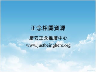 正念相關資源
慶安正念推廣中心
www.justbeinghere.org

 