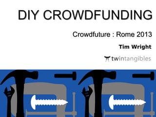 DIY CROWDFUNDING
Crowdfuture : Rome 2013
Tim Wright

twintangibles.co.uk
@twintangibles

 