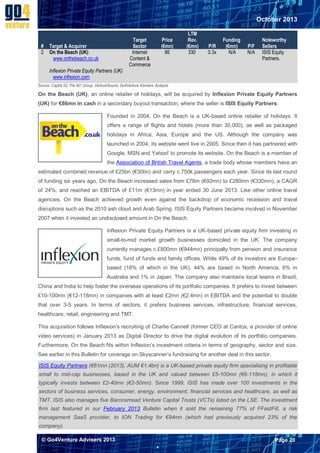 October 2013

#
2

Target & Acquirer
On the Beach (UK)
www.onthebeach.co.uk
Inflexion Private Equity Partners (UK)
www.inflexion.com

Target
Sector
Internet
Content &
Commerce

LTM
Rev.
(€mn)
330

Price
(€mn)
86

P/R
0.3x

Funding
(€mn)
N/A

P/F
N/A

Noteworthy
Sellers
ISIS Equity
Partners.

Source: Capital IQ; The 451 Group; VentureSource; Go4Venture Advisers Analysis

On the Beach (UK), an online retailer of holidays, will be acquired by Inflexion Private Equity Partners
(UK) for €86mn in cash in a secondary buyout transaction, where the seller is ISIS Equity Partners.
Founded in 2004, On the Beach is a UK-based online retailer of holidays. It
offers a range of flights and hotels (more than 30,000), as well as packaged
holidays in Africa, Asia, Europe and the US. Although the company was
launched in 2004, its website went live in 2005. Since then it has partnered with
Google, MSN and Yahoo! to promote its website. On the Beach is a member of
the Association of British Travel Agents, a trade body whose members have an
estimated combined revenue of £25bn (€30bn) and carry c.750k passengers each year. Since its last round
of funding six years ago, On the Beach increased sales from £78m (€92mn) to £280mn (€330mn), a CAGR
of 24%, and reached an EBITDA of £11m (€13mn) in year ended 30 June 2013. Like other online travel
agencies, On the Beach achieved growth even against the backdrop of economic recession and travel
disruptions such as the 2010 ash cloud and Arab Spring. ISIS Equity Partners became involved in November
2007 when it invested an undisclosed amount in On the Beach.
Inflexion Private Equity Partners is a UK-based private equity firm investing in
small-to-mid market growth businesses domiciled in the UK. The company
currently manages c.£800mn (€944mn) principally from pension and insurance
funds, fund of funds and family offices. While 49% of its investors are Europebased (18% of which in the UK), 44% are based in North America, 6% in
Australia and 1% in Japan. The company also maintains local teams in Brazil,
China and India to help foster the overseas operations of its portfolio companies. It prefers to invest between
£10-100mn (€12-118mn) in companies with at least £2mn (€2.4mn) in EBITDA and the potential to double
that over 3-5 years. In terms of sectors, it prefers business services, infrastructure, financial services,
healthcare, retail, engineering and TMT.
This acquisition follows Inflexion’s recruiting of Charlie Cannell (former CEO at Cantos, a provider of online
video services) in January 2013 as Digital Director to drive the digital evolution of its portfolio companies.
Furthermore, On the Beach fits within Inflexion’s investment criteria in terms of geography, sector and size.
See earlier in this Bulletin for coverage on Skyscanner’s fundraising for another deal in this sector.
ISIS Equity Partners (€61mn (2013), AUM €1.4bn) is a UK-based private equity firm specialising in profitable
small to mid-cap businesses, based in the UK and valued between £5-100mn (€6-118mn), in which it
typically invests between £2-40mn (€2-50mn). Since 1999, ISIS has made over 100 investments in the
sectors of business services, consumer, energy, environment, financial services and healthcare, as well as
TMT. ISIS also manages five Baronsmead Venture Capital Trusts (VCTs) listed on the LSE. The investment
firm last featured in our February 2013 Bulletin when it sold the remaining 77% of FFastFill, a risk
management SaaS provider, to ION Trading for €94mn (which had previously acquired 23% of the
company).
© Go4Venture Advisers 2013

Page 20


`

 