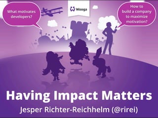 What motivates
developers?

How to
build a company
to maximize
motivation?

Having Impact Matters
Jesper Richter-Reichhelm (@rirei)

 