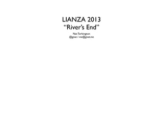 LIANZA 2013
“River’s End”
Nat Torkington	

@gnat / me@gnat.me

 