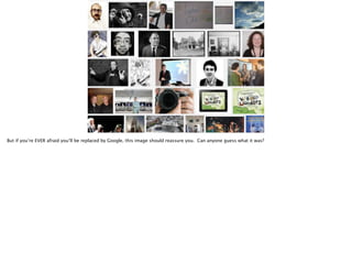 But if you’re EVER afraid you’ll be replaced by Google, this image should reassure you. Can anyone guess what it was?

 