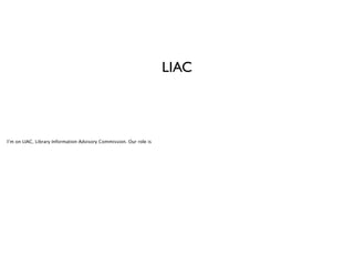 LIAC

I’m on LIAC, Library Information Advisory Commission. Our role is

 