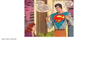 Now, I have a secret life …

 