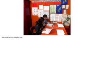 and started to teach coding to kids.

 