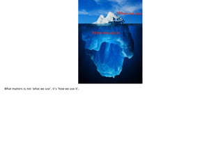 What we use

How we use it

What matters is not ‘what we use’, it’s ‘how we use it’.

 