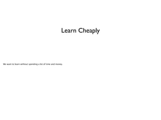 Learn Cheaply

We want to learn without spending a lot of time and money.

 