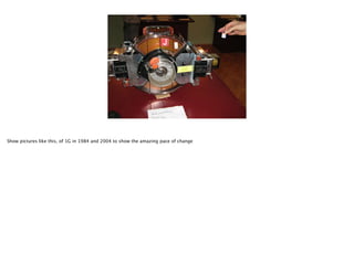 Show pictures like this, of 1G in 1984 and 2004 to show the amazing pace of change

 