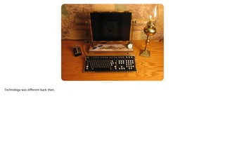 Technology was different back then.

 