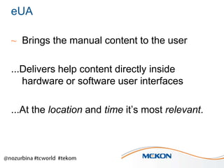 eUA
~ Brings the manual content to the user
...Delivers help content directly inside
hardware or software user interfaces
...At the location and time it’s most relevant.

 