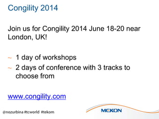Congility 2014
Join us for Congility 2014 June 18-20 near
London, UK!
~ 1 day of workshops
~ 2 days of conference with 3 tracks to
choose from

www.congility.com

 