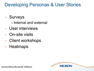Developing Personas & User Stories
~ Surveys
– Internal and external

~
~
~
~

User interviews
On-site visits
Client workshops
Heatmaps

 