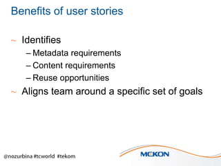 Benefits of user stories
~ Identifies
– Metadata requirements
– Content requirements
– Reuse opportunities

~ Aligns team around a specific set of goals

 