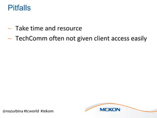 Pitfalls
~ Take time and resource
~ TechComm often not given client access easily

 
